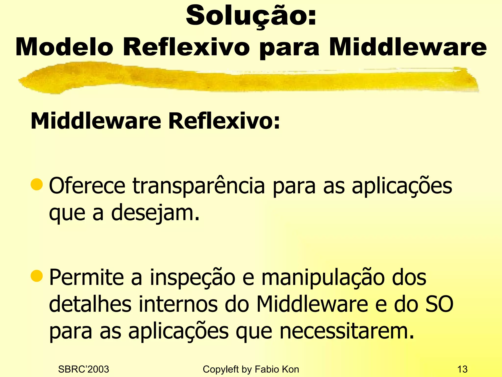 Solução: Modelo Reflexivo para Middleware Middleware Reflexivo: Oferece transparência para as aplicações que a desejam. Permite a inspeção e manipulação dos detalhes internos do Middleware e do SO para as aplicações que necessitarem. 