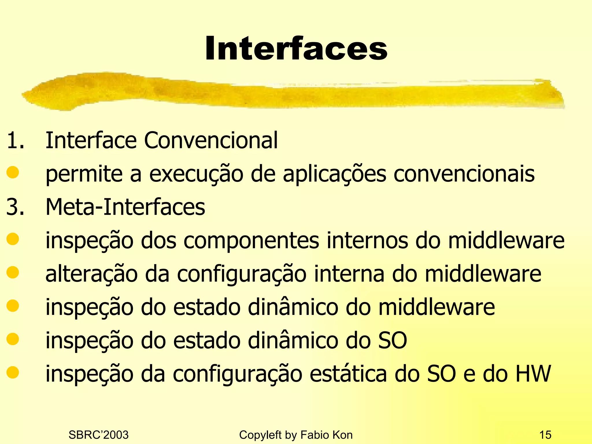 Interfaces Interface Convencional permite a execução de aplicações convencionais Meta-Interfaces inspeção dos componentes internos do middleware alteração da configuração interna do middleware inspeção do estado dinâmico do middleware inspeção do estado dinâmico do SO inspeção da configuração estática do SO e do HW 