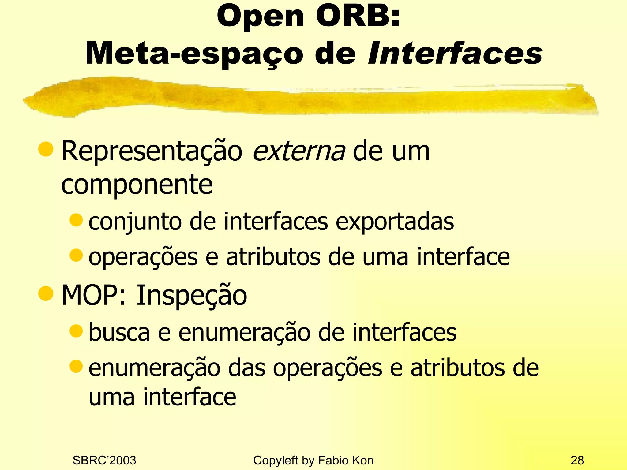 Open ORB:  Meta-espaço de  Interfaces Representação  externa  de um componente conjunto de interfaces exportadas operações e atributos de uma interface MOP: Inspeção busca e enumeração de interfaces enumeração das operações e atributos de uma interface 