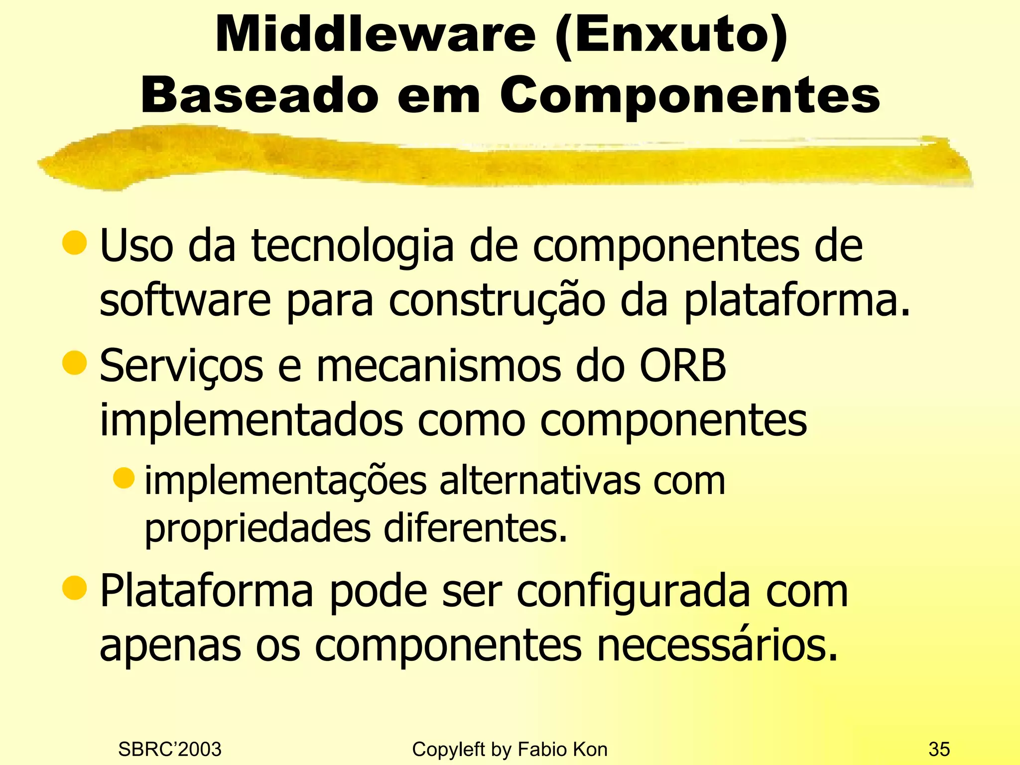 Middleware (Enxuto)  Baseado em Componentes Uso da tecnologia de componentes de software para construção da plataforma. Serviços e mecanismos do ORB implementados como componentes implementações alternativas com propriedades diferentes. Plataforma pode ser configurada com apenas os componentes necessários. 