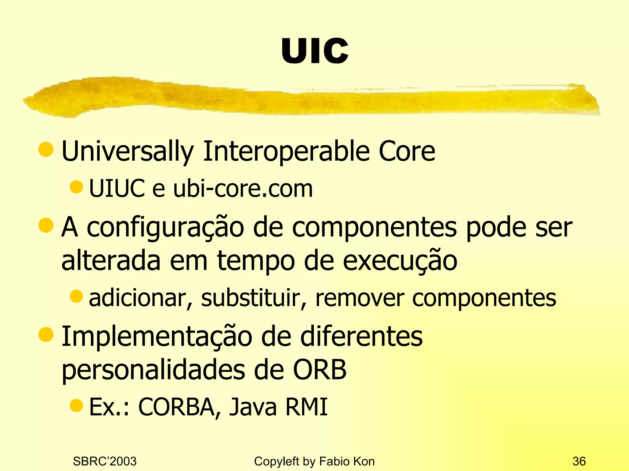 UIC Universally Interoperable Core UIUC e ubi-core.com A configuração de componentes pode ser alterada em tempo de execução adicionar, substituir, remover componentes Implementação de diferentes personalidades de ORB Ex.: CORBA, Java RMI 
