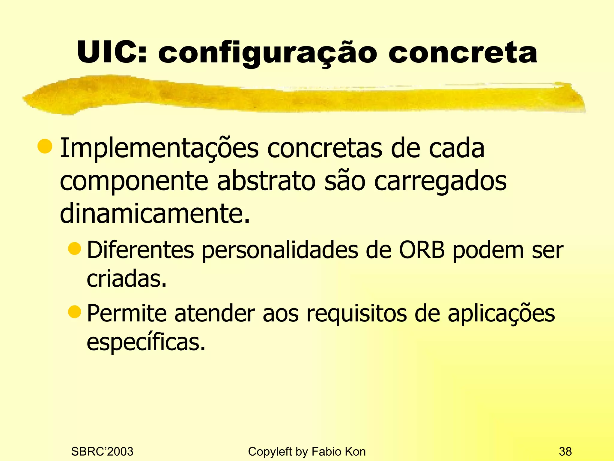 UIC: configuração concreta Implementações concretas de cada componente abstrato são carregados dinamicamente. Diferentes personalidades de ORB podem ser criadas. Permite atender aos requisitos de aplicações específicas. 
