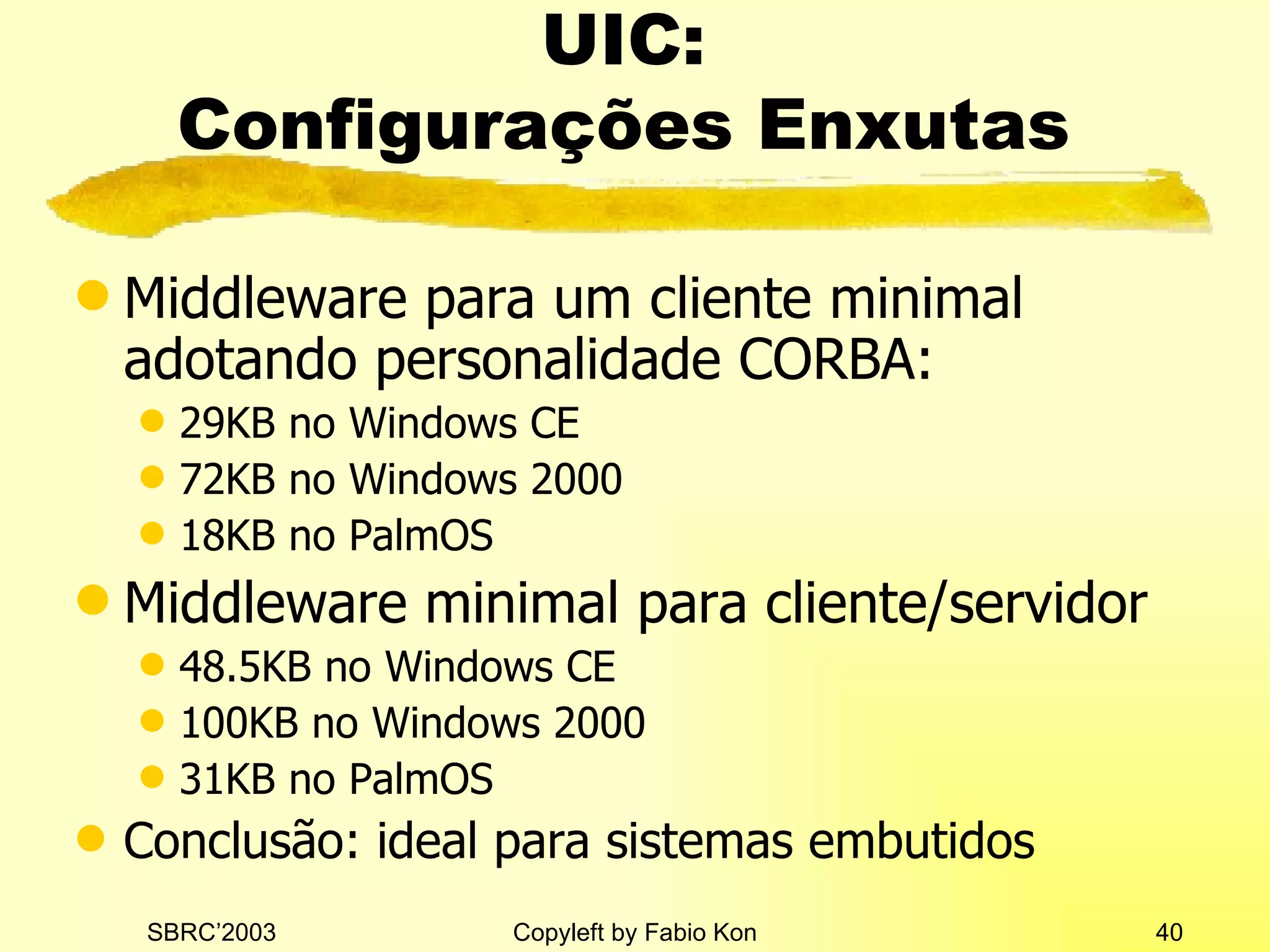 UIC:  Configurações Enxutas  Middleware para um cliente minimal adotando personalidade CORBA: 29KB no Windows CE 72KB no Windows 2000 18KB no PalmOS Middleware minimal para cliente / servidor 48.5KB no Windows CE 100KB no Windows 2000 31KB no PalmOS Conclusão: ideal para sistemas embutidos 