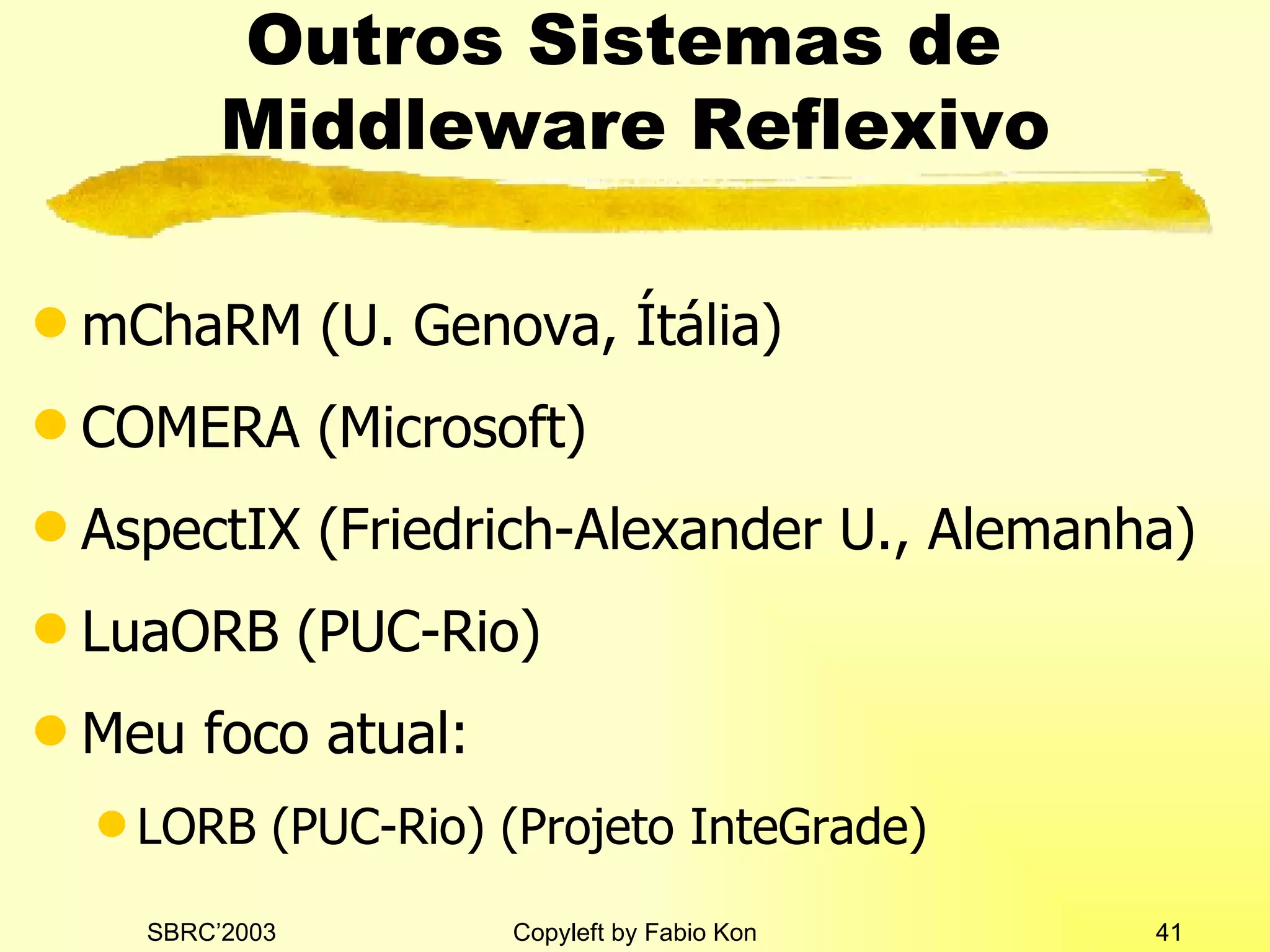 Outros Sistemas de  Middleware Reflexivo mChaRM (U. Genova, Ítália) COMERA (Microsoft) AspectIX (Friedrich-Alexander U., Alemanha) LuaORB (PUC-Rio) Meu foco atual: LORB (PUC-Rio) (Projeto InteGrade) 