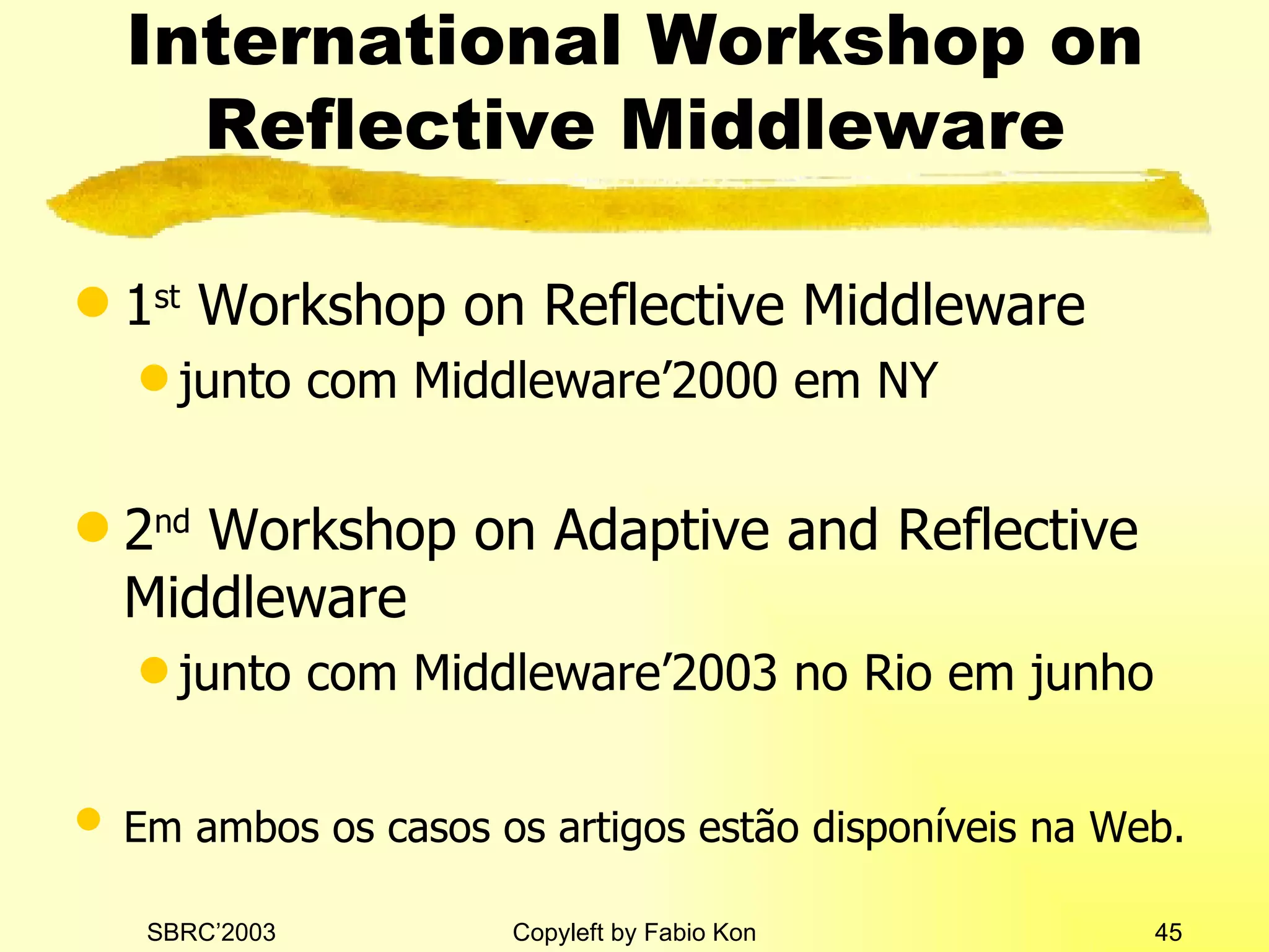 International Workshop on Reflective Middleware 1 st  Workshop on Reflective Middleware junto com Middleware’2000 em NY 2 nd  Workshop on Adaptive and Reflective Middleware junto com Middleware’2003 no Rio em junho Em ambos os casos os artigos estão disponíveis na Web.   