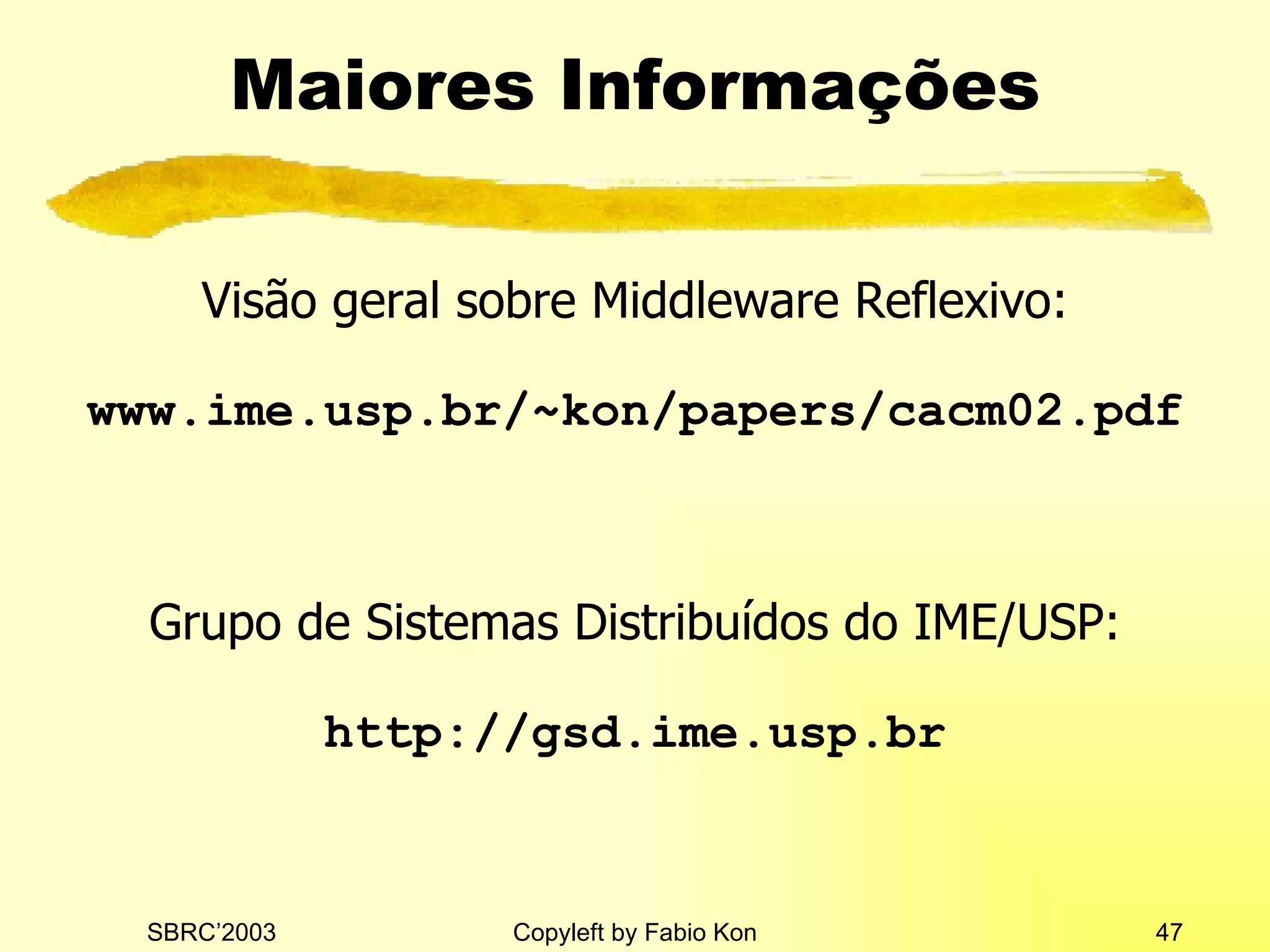 M aiores  I nforma ções Visão geral sobre Middleware Reflexivo: www.ime.usp.br/~kon/papers/cacm02.pdf Grupo de Sistemas Distribuídos do IME/USP: http://gsd.ime.usp.br 