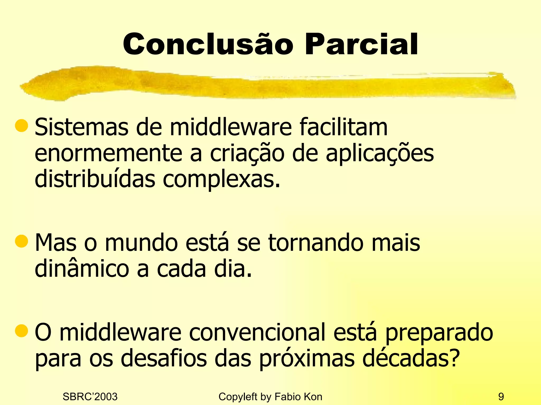 Conclusão Parcial Sistemas de middleware facilitam enormemente a criação de aplicações distribuídas complexas. Mas o mundo está se tornando mais dinâmico a cada dia. O middleware convencional está preparado para os desafios das próximas décadas? 