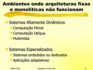 Ambientes onde arquiteturas fixas e monolíticas não funcionam Sistemas Altamente Dinâmicos Computação Móvel Computação Ubíqua Multimídia Sistemas Especializados Sistemas embutidos ou dedicados Aplicações adaptativas 
