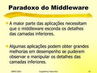 Paradoxo do Middleware A maior parte das aplicações necessitam que o middleware esconda os detalhes das camadas inferiores. Algumas aplicações podem obter grandes melhorias em desempenho se puderem observar e manipular os detalhes das camadas inferiores. 