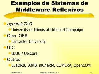 Exemplos de Sistemas de Middleware Reflexivos dynamicTAO   University of Illinois at Urbana-Champaign Open ORB Lancaster University UIC UIUC / UbiCore Outros LuaORB, LORB, mChaRM, COMERA, OpenCOM 
