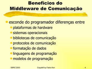 Benefícios do  Middleware de Comunicação esconde do programador diferenças entre plataformas de hardware sistemas operacionais bibliotecas de comunicação protocolos de comunicação formatação de dados linguagens de programação modelos de programação 