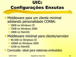 UIC:  Configurações Enxutas  Middleware para um cliente minimal adotando personalidade CORBA: 29KB no Windows CE 72KB no Windows 2000 18KB no PalmOS Middleware minimal para cliente / servidor 48.5KB no Windows CE 100KB no Windows 2000 31KB no PalmOS Conclusão: ideal para sistemas embutidos 