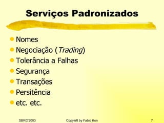 Serviços Padronizados Nomes Negociação ( Trading ) Tolerância a Falhas Segurança Transações Persitência etc. etc. 