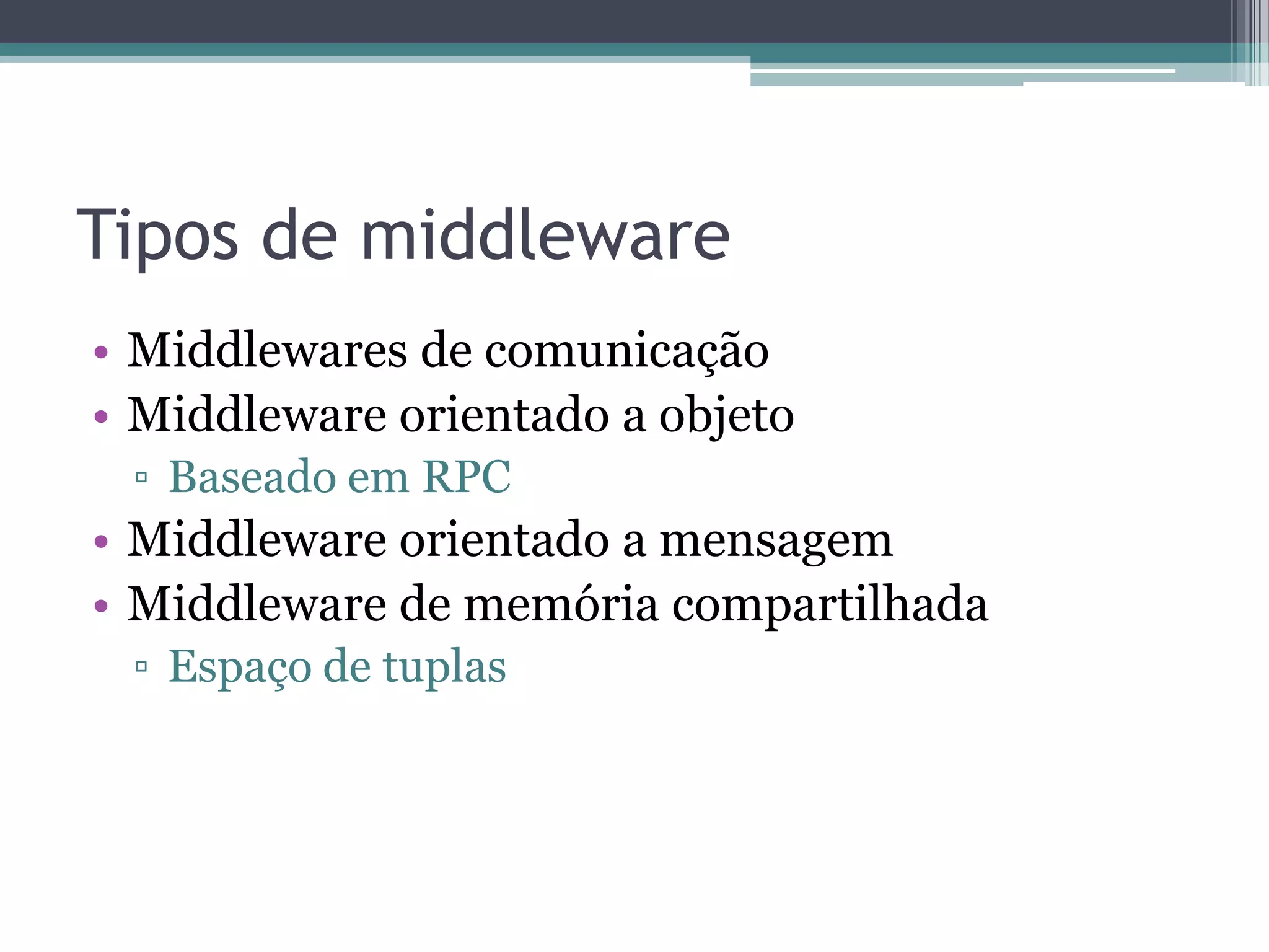 Tipos de middlewareMiddlewares de comunicaçãoMiddleware orientado a objetoBaseado em RPCMiddleware orientado a mensagemMiddleware de memória compartilhadaEspaço de tuplas