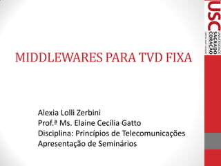 MIDDLEWARES PARA TVD FIXA


   Alexia Lolli Zerbini
   Prof.ª Ms. Elaine Cecília Gatto
   Disciplina: Princípios de Telecomunicações
   Apresentação de Seminários
 