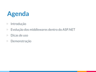 Agenda
▷ Introdução
▷ Evolução dos middlewares dentro do ASP.NET
▷ Dicas de uso
▷ Demonstração
 