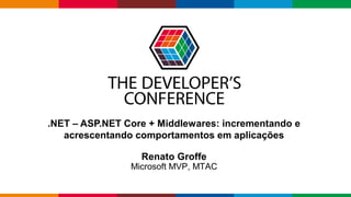 Globalcode – Open4education
.NET – ASP.NET Core + Middlewares: incrementando e
acrescentando comportamentos em aplicações
Renato Groffe
Microsoft MVP, MTAC
 