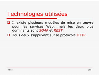 Technologies utilisées
 Il existe plusieurs modèles de mise en œuvre
pour les services Web, mais les deux plus
dominants sont SOAP et REST.
 Tous deux s’appuyant sur le protocole HTTP
23:53 206
 