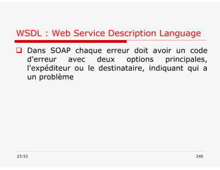 WSDL : Web Service Description Language
 Dans SOAP chaque erreur doit avoir un code
d'erreur avec deux options principales,
l'expéditeur ou le destinataire, indiquant qui a
un problème
23:53 240
 