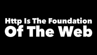 Http Is The Foundation
Of The Web
 