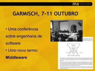 GARMISCH, 7-11 OUTUBRO Uma conferência sobre engenharia de software Umo novo termo:  Middleware 