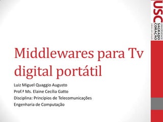 Middlewares para Tv
digital portátil
Luiz Miguel Quaggio Augusto
Prof.ª Ms. Elaine Cecília Gatto
Disciplina: Princípios de Telecomunicações
Engenharia de Computação

 