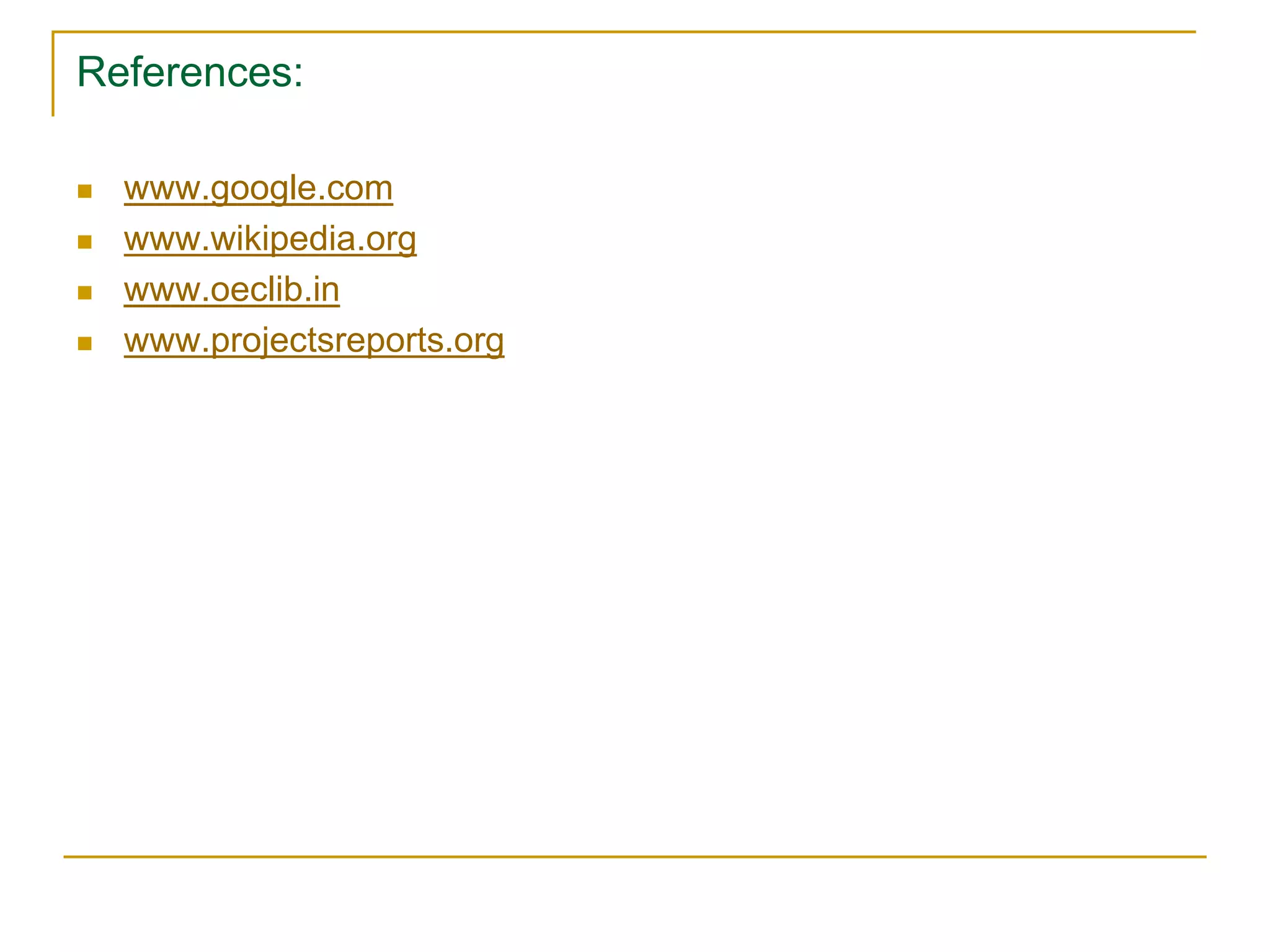 References:
 www.google.com
 www.wikipedia.org
 www.oeclib.in
 www.projectsreports.org
 