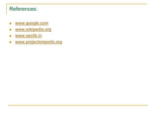 References:
 www.google.com
 www.wikipedia.org
 www.oeclib.in
 www.projectsreports.org
 