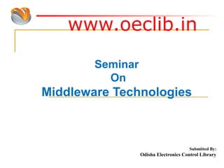 www.oeclib.in
Submitted By:
Odisha Electronics Control Library
Seminar
On
Middleware Technologies
 