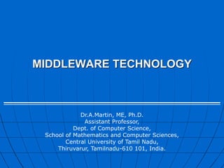 MIDDLEWARE TECHNOLOGY
A. MARTIN, Asst., Prof.,
Dept. of IT,
Sri Manakula Vinayagar Engg.
College, Puducherry.
Presented By:
 