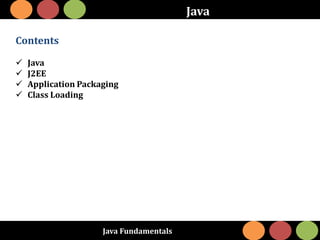 Java Fundamentals
Java
Contents
 Java
 J2EE
 Application Packaging
 Class Loading
 