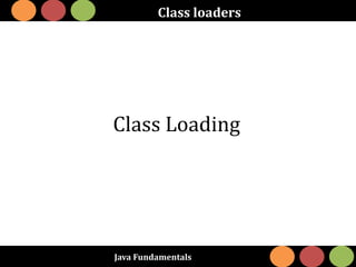 Java Fundamentals
Class loaders
Class Loading
 
