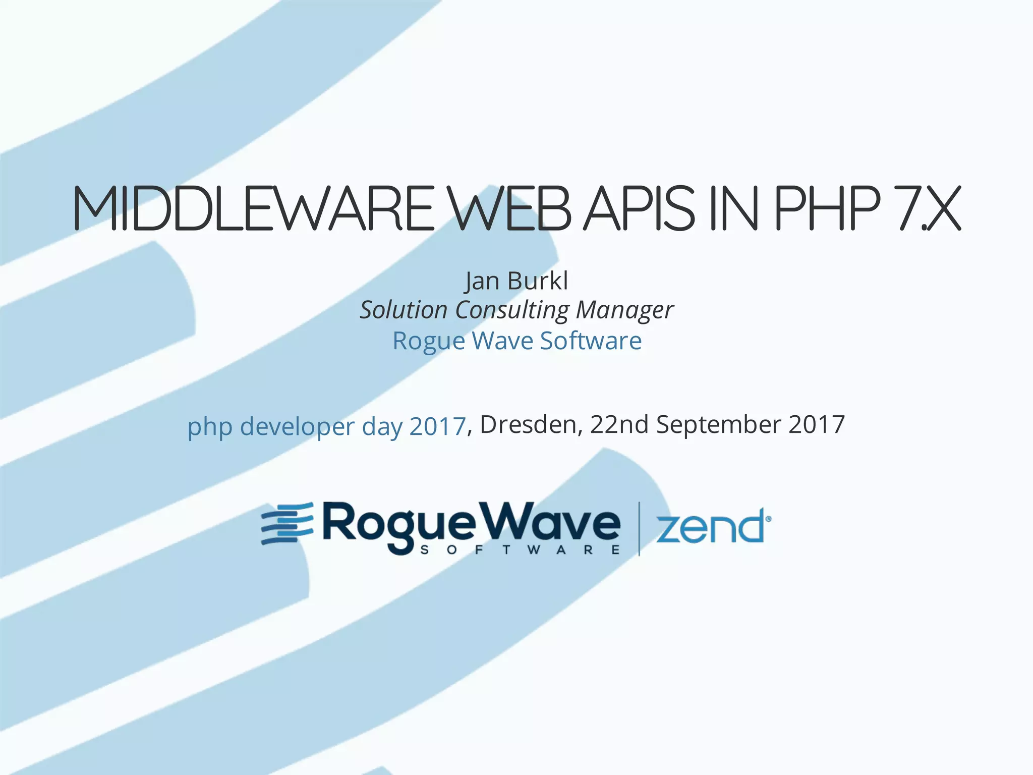 MIDDLEWARE	WEB	APIS	IN	PHP	7.X Jan	Burkl Solution	Consulting	Manager ,	Dresden,	22nd	September	2017 Rogue	Wave	Software php	developer	day	2017 