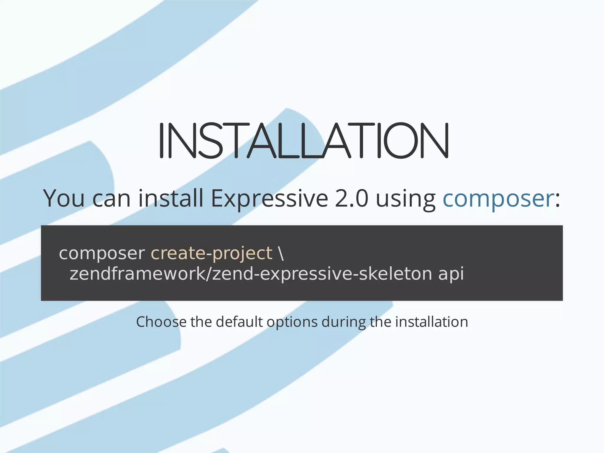 INSTALLATION You	can	install	Expressive	2.0	using : Choose	the	default	options	during	the	installation composer composer	create-project	zendframework/zend-expressive-skeleton	api 