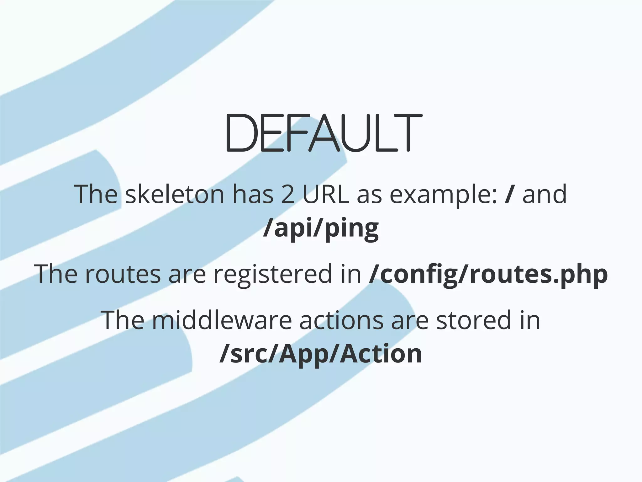 DEFAULT The	skeleton	has	2	URL	as	example:	/	and /api/ping The	routes	are	registered	in	/config/routes.php The	middleware	actions	are	stored	in /src/App/Action 