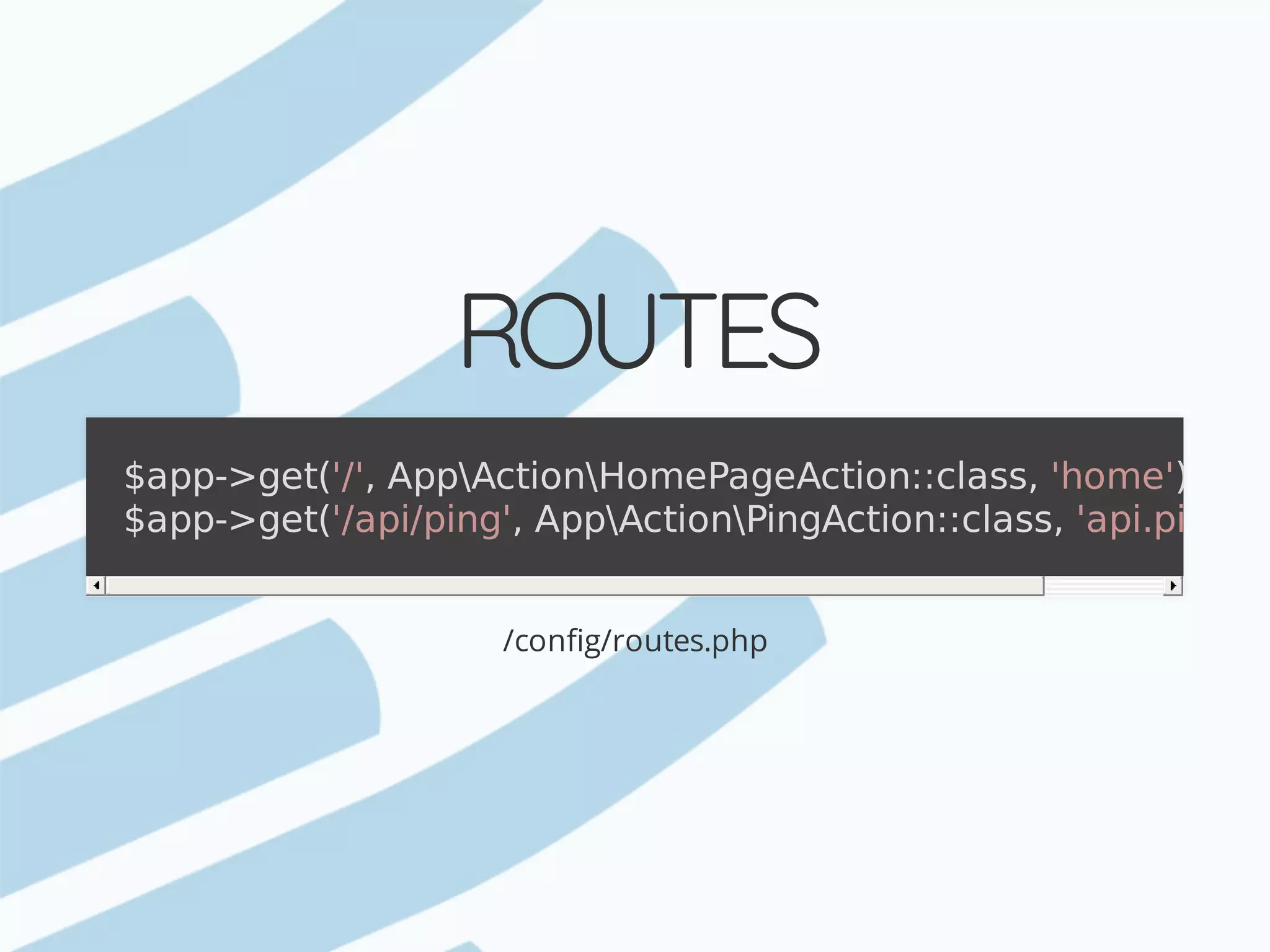 ROUTES /config/routes.php $app->get('/',	AppActionHomePageAction::class,	'home'); $app->get('/api/ping',	AppActionPingAction::class,	'api.ping'); 