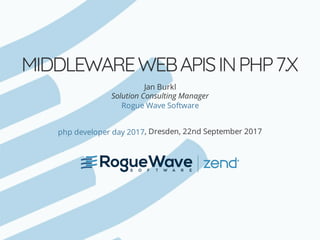 MIDDLEWARE	WEB	APIS	IN	PHP	7.X
Jan	Burkl
Solution	Consulting	Manager
,	Dresden,	22nd	September	2017
Rogue	Wave	Software
php	developer	day	2017
 