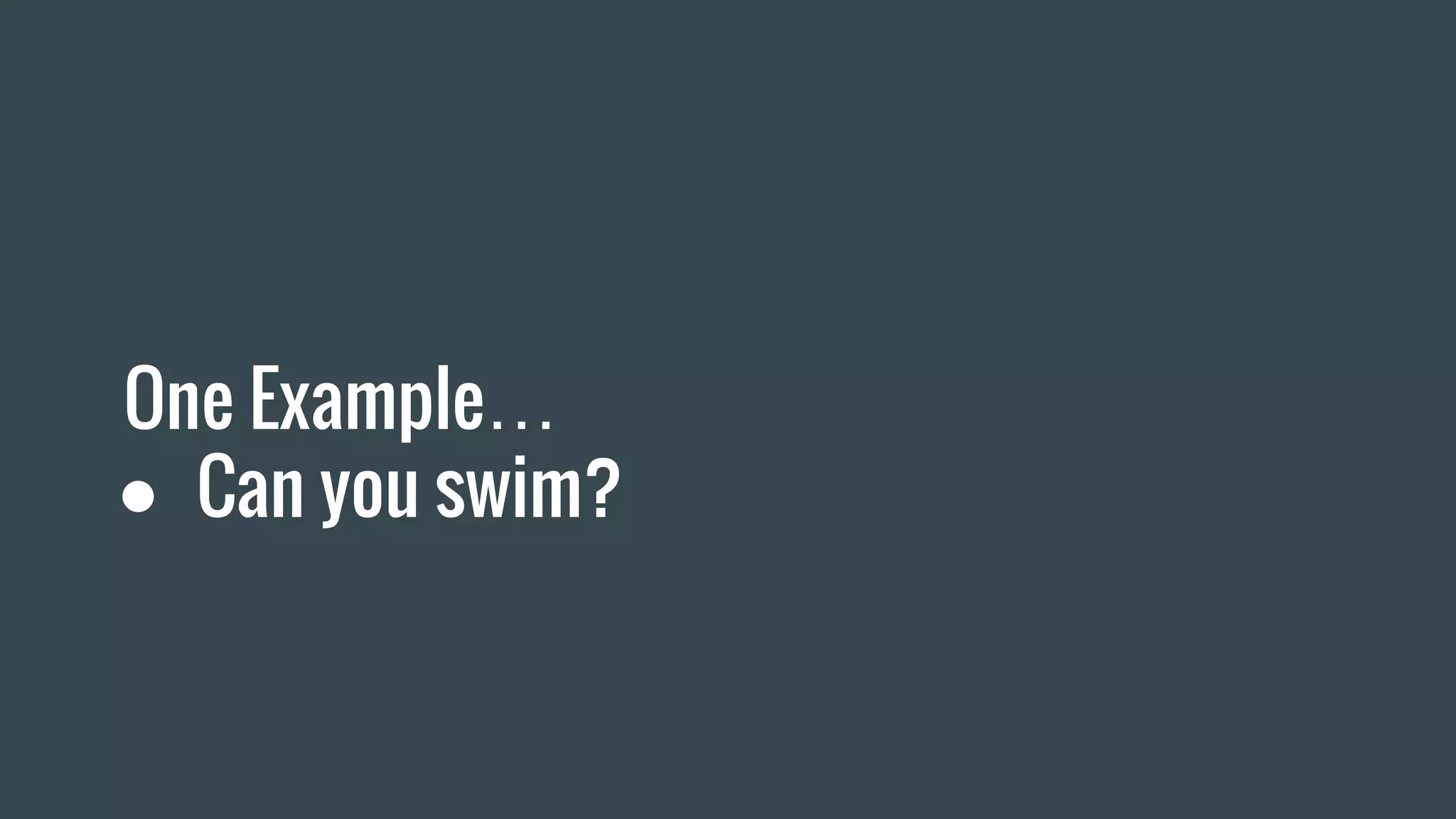 One Example…
● Can you swim?
 