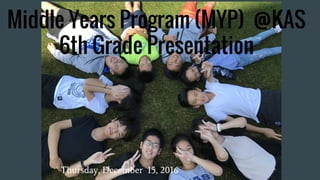 Middle Years Program (MYP) @KAS
6th Grade Presentation
Thursday, December 15, 2016
 