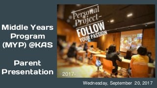 Middle Years
Program
(MYP) @KAS
Parent
Presentation
Wednesday, September 20, 2017
2017-
 