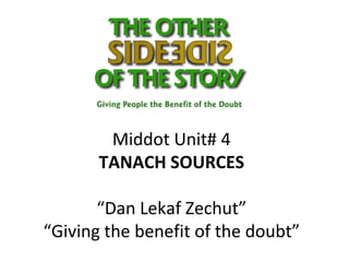 Middot Unit# 4
       TANACH SOURCES

       “Dan Lekaf Zechut”
“Giving the benefit of the doubt”
 