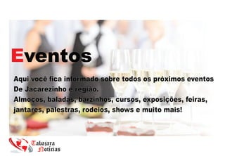 Eventos
Aqui você ﬁca informado sobre todos os próximos eventos
De Jacarezinho e região.
Almoços, baladas, barzinhos, cursos, exposições, feiras,
jantares, palestras, rodeios, shows e muito mais!
 