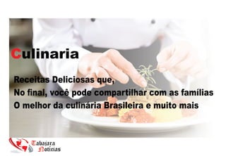 Culinaria
Receitas Deliciosas que,
No ﬁnal, você pode compartilhar com as famílias
O melhor da culinária Brasileira e muito mais
 