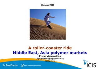 A roller-coaster ride Middle East, Asia polymer markets Prema Viswanathan Deputy Managing Editor-Asia ICIS pricing October 2009 