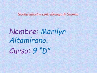 Unidad educativa santo domingo de Guzmán
Nombre: Marilyn
Altamirano.
Curso: 9 “D”
 