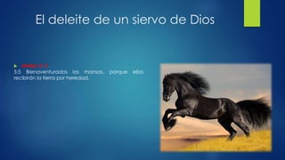 El deleite de un siervo de Dios
 Mateo 5: 5
5:5 Bienaventurados los mansos, porque ellos
recibirán la tierra por heredad.
 