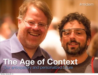 Our anticipatory and personalized future
The Age of Context
#midem
Monday, January 28, 13
 
