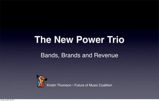 The New Power Trio
                            Bands, Brands and Revenue



                             Kristin Thomson • Future of Music Coalition



Sunday, January 29, 2012
 