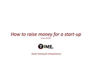 How to raise money for a start-up
                  January 30 2012




         Smart money for entrepreneurs
 