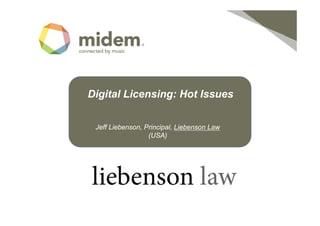 Digital Licensing: Hot Issues

 Jeff Liebenson, Principal, Liebenson Law
                  (
                  (USA) )
 